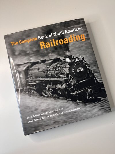 The Complete Book of North American Railroading by Andrew McBride, Jim Boyd, Kevin EuDaly, Mike Schafer, Steve Glischinski, Steve Jessup