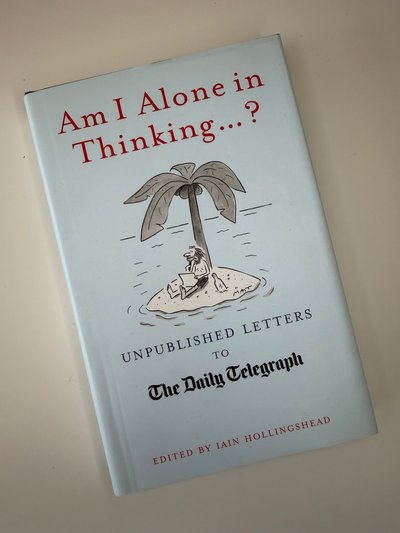 Am I Alone In Thinking Unpublished Letters To The Editor by Iain Hollingshead