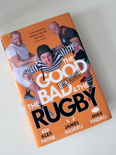 The Good, the Bad and the Rugby - Unleashed by Alex Payne, James Haskell, Mike Tindall