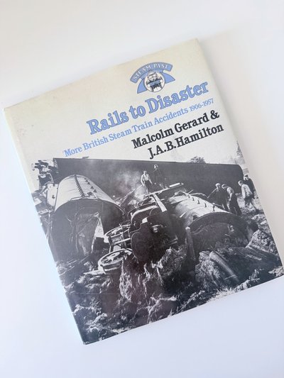 Rails to Disaster: More British Steam Train Accidents, 1906-57 by J A B Hamilton, Malcolm Gerard